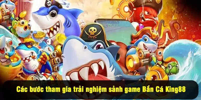 Các bước tham gia trải nghiệm sảnh game Bắn Cá King88