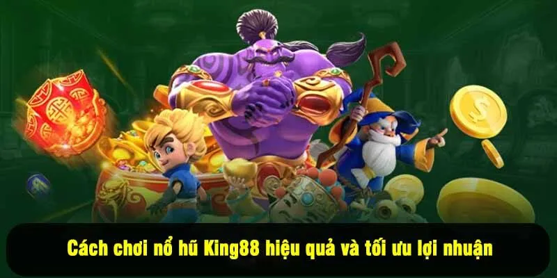 Cách chơi nổ hũ King88 hiệu quả và tối ưu lợi nhuận