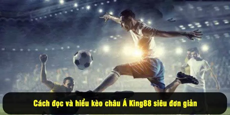Cách đọc và hiểu kèo châu Á King88 siêu đơn giản
