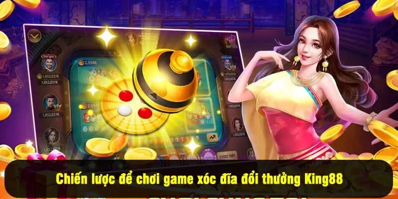 Chiến lược để chơi game xóc đĩa đổi thưởng King88