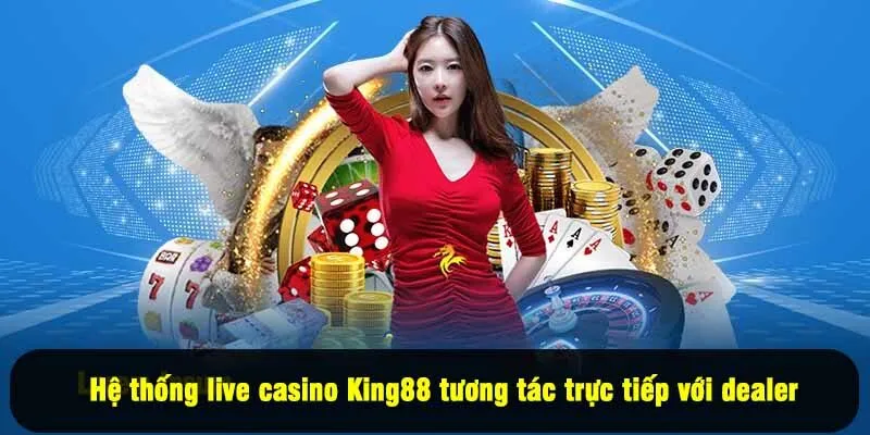 Hệ thống live casino King88 tương tác trực tiếp với dealer