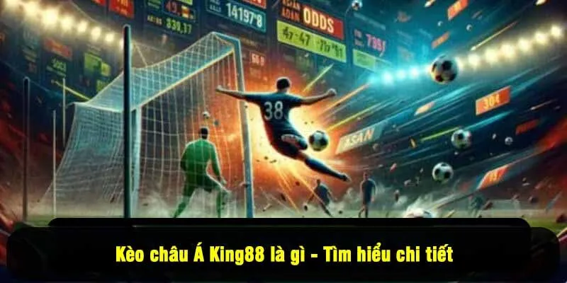 Kèo châu Á King88 là gì - Tìm hiểu chi tiết