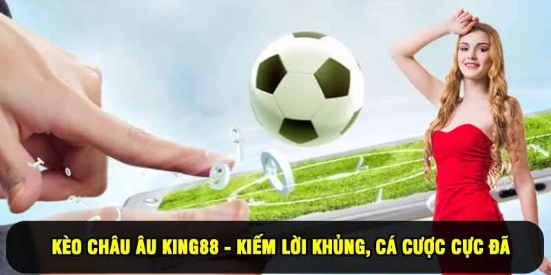 Kèo Châu Âu King88 - Kiếm Lời Khủng, Cá Cược Cực Đã Mỗi Ngày