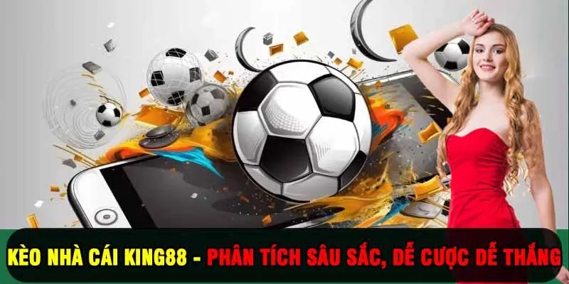 Kèo nhà cái King88 - Phân Tích Sâu Sắc, Dễ Cược Dễ Thắng