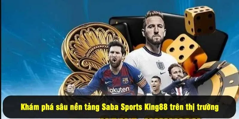 Khám phá sâu nền tảng Saba Sports King88 trên thị trường