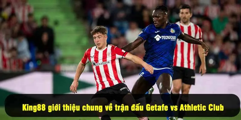 King88 giới thiệu chung về trận đấu Getafe vs Athletic Club