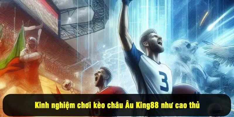 Kinh nghiệm chơi kèo châu Âu King88 như cao thủ