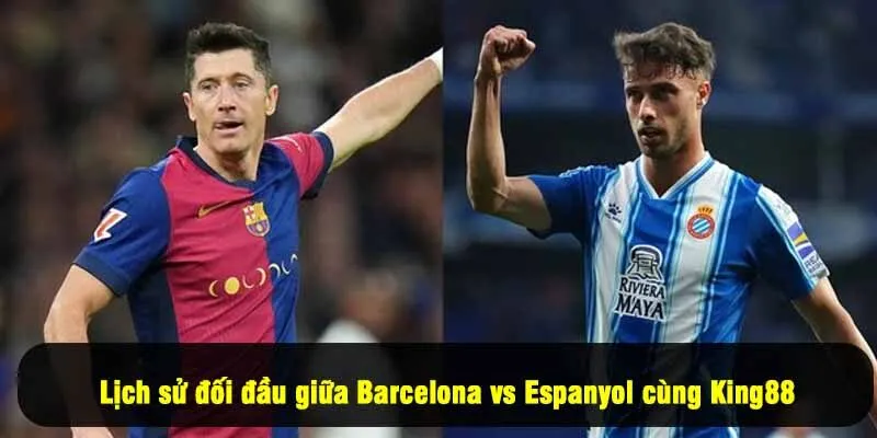 Lịch sử đối đầu giữa Barcelona vs Espanyol cùng King88