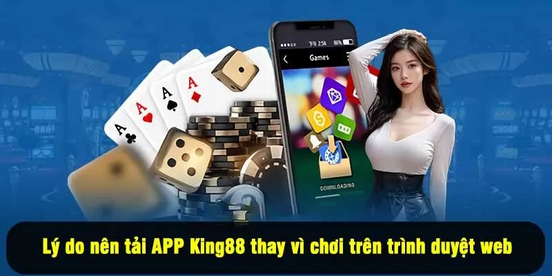 Lý do nên tải APP King88 thay vì chơi trên trình duyệt web