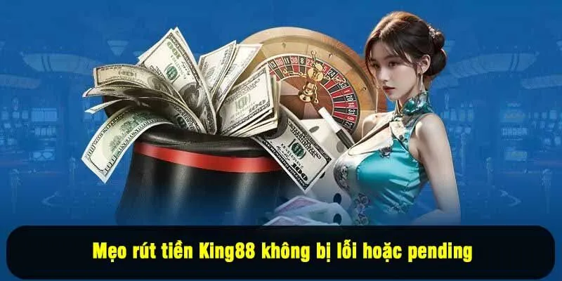 Mẹo rút tiền King88 không bị lỗi hoặc pending