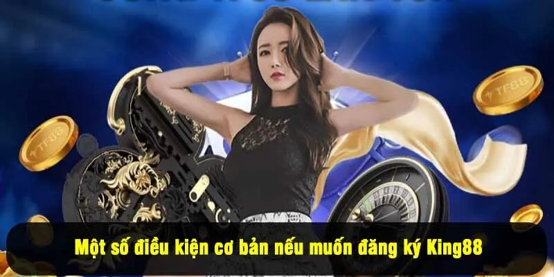 Một số điều kiện cơ bản nếu muốn đăng ký King88