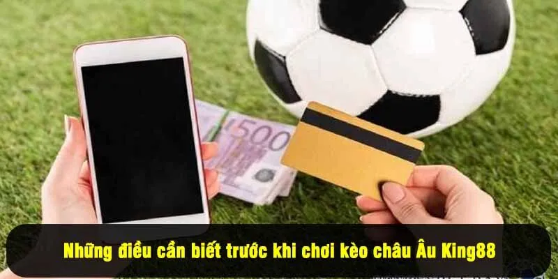 Những điều cần biết trước khi chơi kèo châu Âu King88