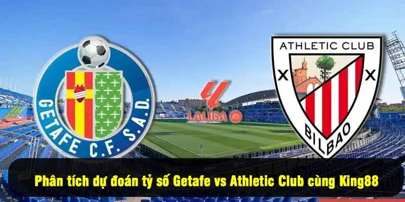 Phân tích dự đoán tỷ số Getafe vs Athletic Club cùng King88
