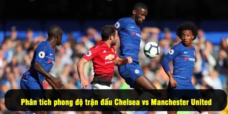 Phân tích phong độ trận đấu Chelsea vs Manchester United