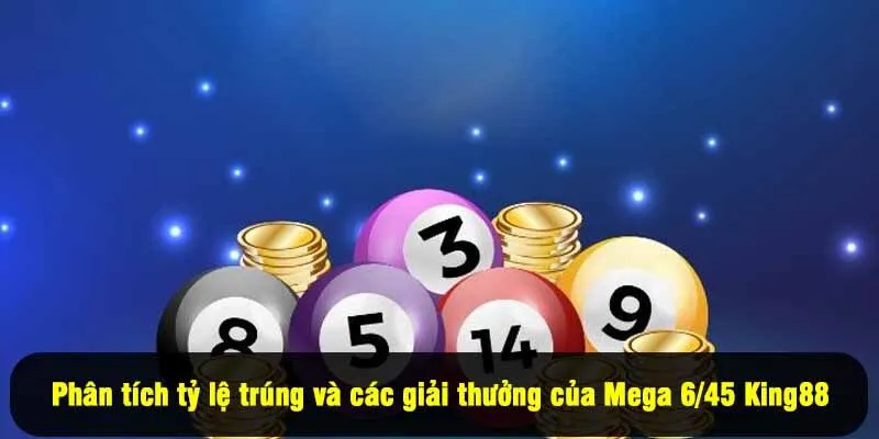 Phân tích tỷ lệ trúng và các giải thưởng của Mega 6/45 King88