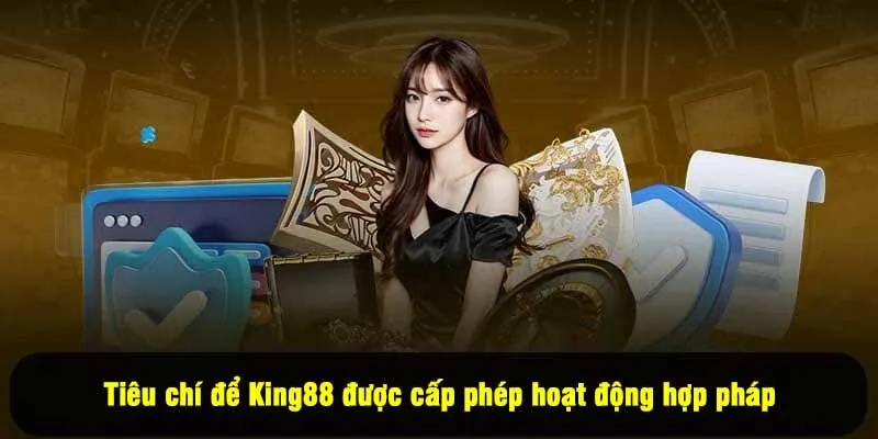 Tiêu chí để King88 được cấp phép hoạt động hợp pháp