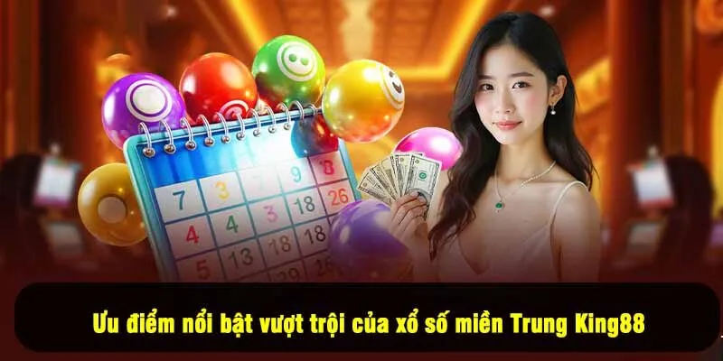 Ưu điểm nổi bật vượt trội của xổ số miền Trung King88